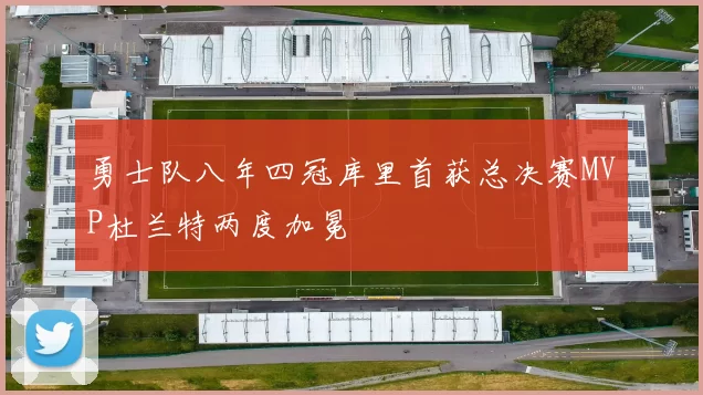 勇士队八年四冠库里首获总决赛MVP杜兰特两度加冕