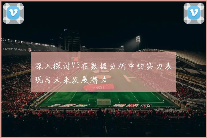深入探讨V5在数据分析中的实力表现与未来发展潜力