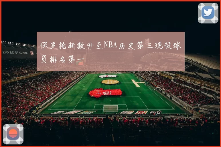 保罗抢断数升至NBA历史第三现役球员排名第一