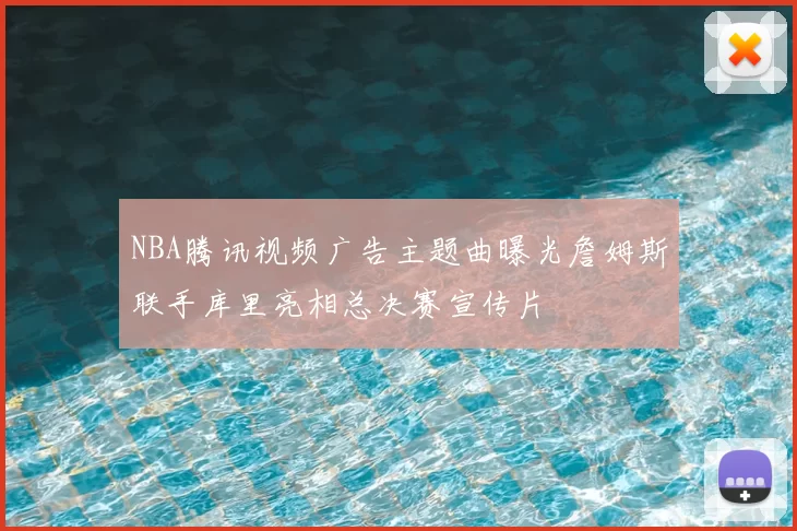 NBA腾讯视频广告主题曲曝光詹姆斯联手库里亮相总决赛宣传片
