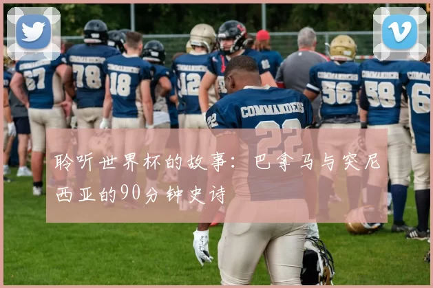 聆听世界杯的故事:巴拿马与突尼西亚的90分钟史诗