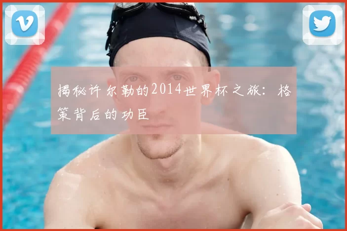 揭秘许尔勒的2014世界杯之旅：格策背后的功臣