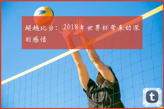 超越比分:2018年世界杯带来的深刻感悟