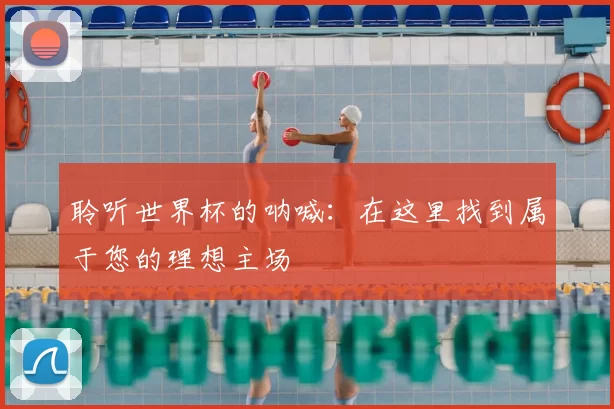 聆听世界杯的呐喊:在这里找到属于您的理想主场