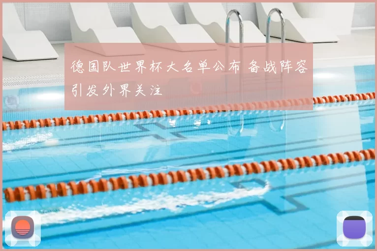 德国队世界杯大名单公布 备战阵容引发外界关注