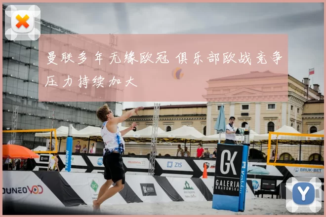 曼联多年无缘欧冠 俱乐部欧战竞争压力持续加大