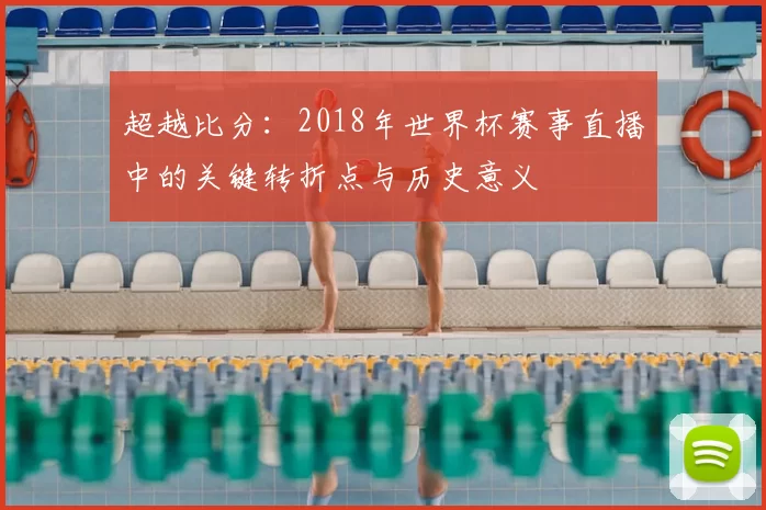超越比分:2018年世界杯赛事直播中的关键转折点与历史意义