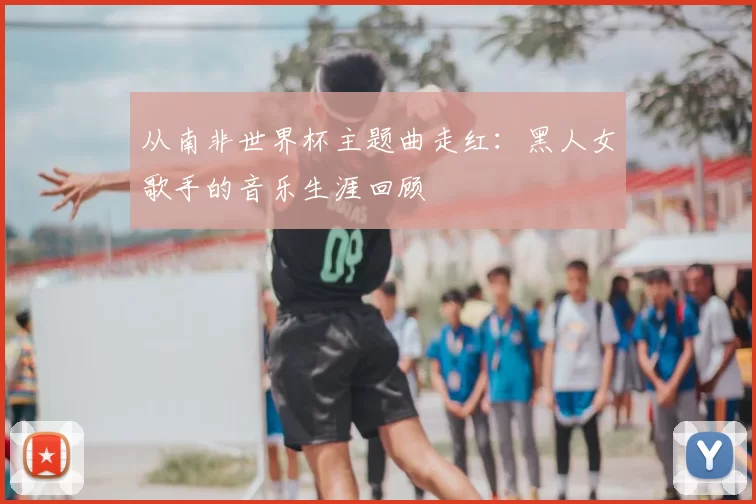 从南非世界杯主题曲走红:黑人女歌手的音乐生涯回顾