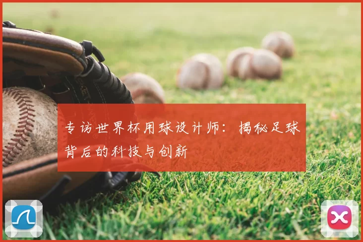 专访世界杯用球设计师:揭秘足球背后的科技与创新