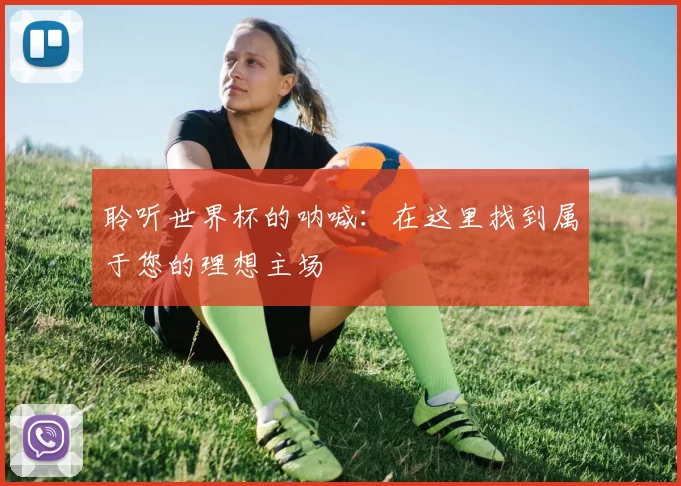 聆听世界杯的呐喊:在这里找到属于您的理想主场