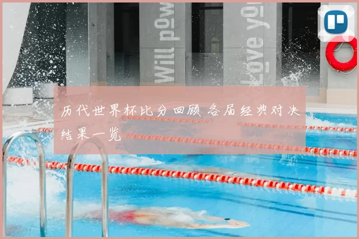 历代世界杯比分回顾 各届经典对决结果一览
